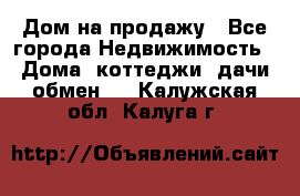 Дом на продажу - Все города Недвижимость » Дома, коттеджи, дачи обмен   . Калужская обл.,Калуга г.